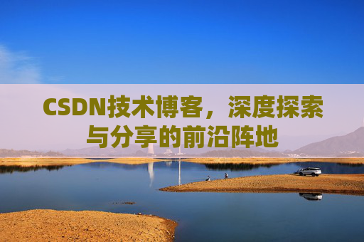 CSDN技术博客，深度探索与分享的前沿阵地